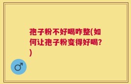 孢子粉不好喝咋整(如何让孢子粉变得好喝？)