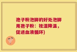 孢子粉泡脚的好处泡脚用孢子粉：祛湿降温，促进血液循环)