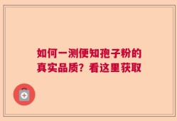 如何一测便知孢子粉的真实品质？看这里获取