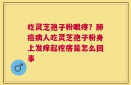 吃灵芝孢子粉眼疼？肺癌病人吃灵芝孢子粉身上发痒起疙瘩是怎么回事