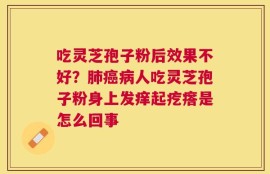 吃灵芝孢子粉后效果不好？肺癌病人吃灵芝孢子粉身上发痒起疙瘩是怎么回事