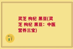 灵芝 枸杞 黑豆(灵芝 枸杞 黑豆：中医营养三宝)
