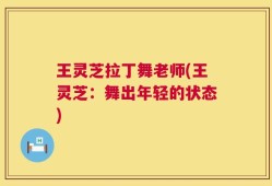 王灵芝拉丁舞老师(王灵芝：舞出年轻的状态)