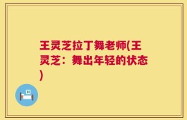 王灵芝拉丁舞老师(王灵芝：舞出年轻的状态)