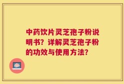 中药饮片灵芝孢子粉说明书？详解灵芝孢子粉的功效与使用方法？