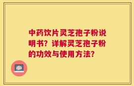 中药饮片灵芝孢子粉说明书？详解灵芝孢子粉的功效与使用方法？