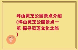 坪山灵芝公园景点介绍(坪山灵芝公园景点一览 探寻灵芝文化之旅)
