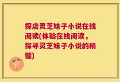 探店灵芝妹子小说在线阅读(体验在线阅读，探寻灵芝妹子小说的精髓)