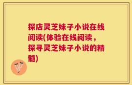 探店灵芝妹子小说在线阅读(体验在线阅读，探寻灵芝妹子小说的精髓)