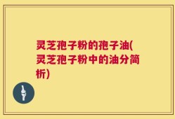 灵芝孢子粉的孢子油(灵芝孢子粉中的油分简析)