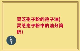 灵芝孢子粉的孢子油(灵芝孢子粉中的油分简析)