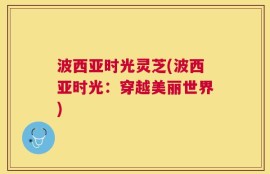 波西亚时光灵芝(波西亚时光：穿越美丽世界)