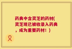 药典中含灵芝的药材(灵芝现已被收录入药典，成为重要药材！)