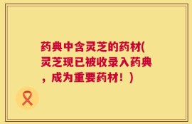 药典中含灵芝的药材(灵芝现已被收录入药典，成为重要药材！)