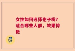 女性如何选择孢子粉？适合哪些人群，效果惊艳