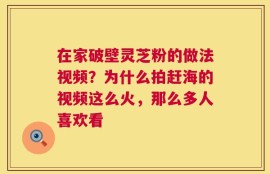 在家破壁灵芝粉的做法视频？为什么拍赶海的视频这么火，那么多人喜欢看