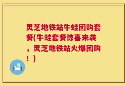 灵芝地铁站牛蛙团购套餐(牛蛙套餐惊喜来袭，灵芝地铁站火爆团购！)