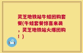 灵芝地铁站牛蛙团购套餐(牛蛙套餐惊喜来袭，灵芝地铁站火爆团购！)