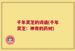 千年灵芝的词语(千年灵芝：神奇的药材)