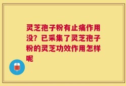 灵芝孢子粉有止痛作用没？已采集了灵芝孢子粉的灵芝功效作用怎样呢