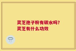 灵芝孢子粉有碳水吗？灵芝有什么功效