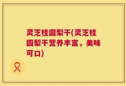 灵芝桂圆梨干(灵芝桂圆梨干营养丰富，美味可口)