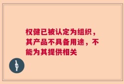 权健已被认定为组织，其产品不具备用途，不能为其提供相关