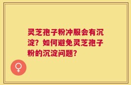 灵芝孢子粉冲服会有沉淀？如何避免灵芝孢子粉的沉淀问题？