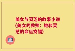 美女与灵芝的故事小说(美女的救赎：她和灵芝的命运交错)