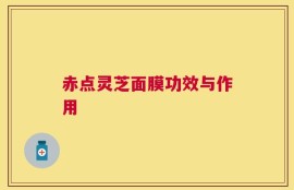 赤点灵芝面膜功效与作用