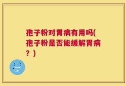 孢子粉对胃病有用吗(孢子粉是否能缓解胃病？)