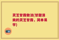 灵芝甘露做法(甘甜清爽的灵芝甘露，简单易学)