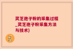 灵芝孢子粉的采集过程_灵芝孢子粉采集方法与技术)