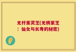 无杆紫灵芝(无柄紫芝：仙女与长寿的秘密)