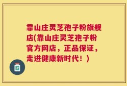 靠山庄灵芝孢子粉旗舰店(靠山庄灵芝孢子粉官方网店，正品保证，走进健康新时代！)