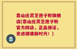 靠山庄灵芝孢子粉旗舰店(靠山庄灵芝孢子粉官方网店，正品保证，走进健康新时代！)