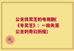 公主找灵芝的电视剧(《寻灵芝》：一段失落公主的奇幻历程)