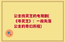 公主找灵芝的电视剧(《寻灵芝》：一段失落公主的奇幻历程)