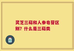 灵芝三萜和人参皂苷区别？什么是三萜类