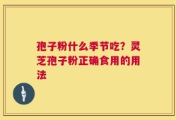 孢子粉什么季节吃？灵芝孢子粉正确食用的用法