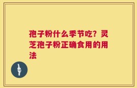 孢子粉什么季节吃？灵芝孢子粉正确食用的用法