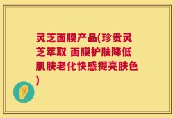 灵芝面膜产品(珍贵灵芝萃取 面膜护肤降低肌肤老化快感提亮肤色)