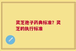 灵芝孢子药典标准？灵芝的执行标准