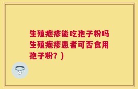 生殖疱疹能吃孢子粉吗生殖疱疹患者可否食用孢子粉？)