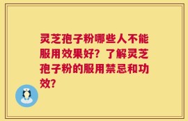 灵芝孢子粉哪些人不能服用效果好？了解灵芝孢子粉的服用禁忌和功效？