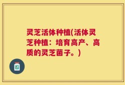 灵芝活体种植(活体灵芝种植：培育高产、高质的灵芝菌子。)
