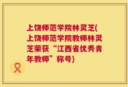 上饶师范学院林灵芝(上饶师范学院教师林灵芝荣获“江西省优秀青年教师”称号)