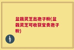 盆栽灵芝出孢子粉(盆栽灵芝可收获宝贵孢子粉)