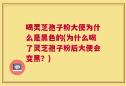 喝灵芝孢子粉大便为什么是黑色的(为什么喝了灵芝孢子粉后大便会变黑？)