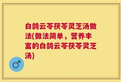 白鸽云苓茯苓灵芝汤做法(做法简单，营养丰富的白鸽云苓茯苓灵芝汤)